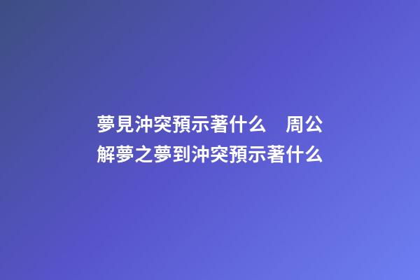 夢見沖突預示著什么　周公解夢之夢到沖突預示著什么
